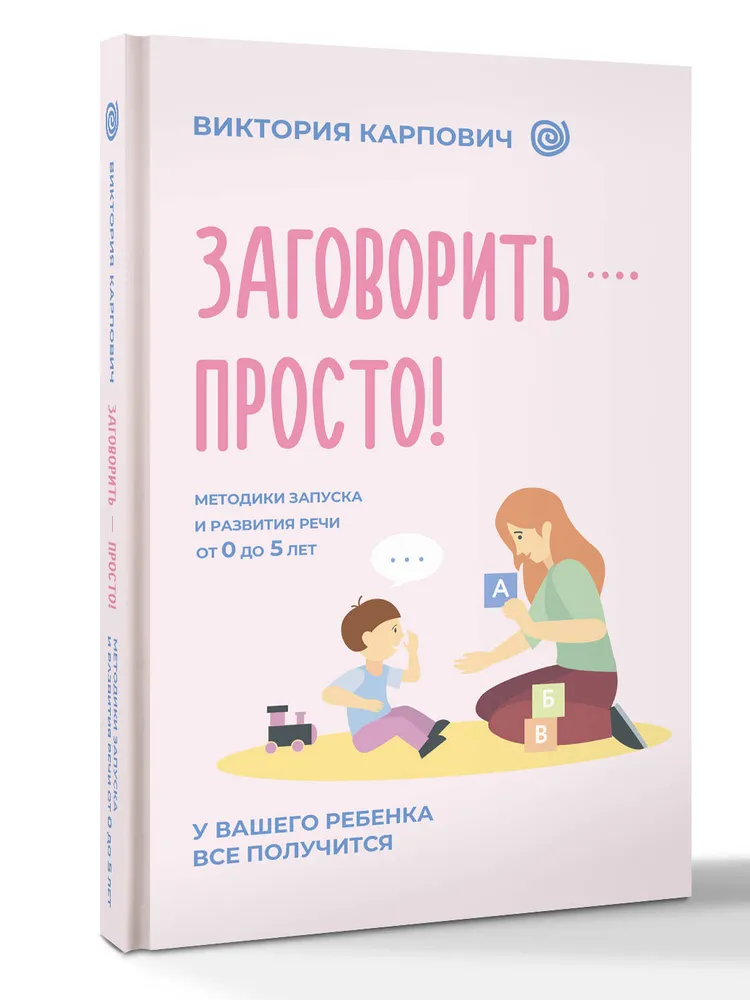 Заговорить – просто! Методики запуска и развития речи от 0 до 5 лет (Виктория Карпович)