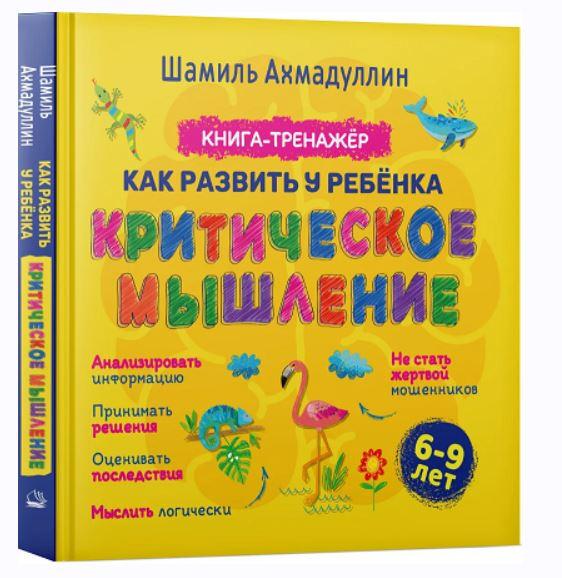 Критическое мышление. Книга-тренинг для детей 6-9 лет (Шамиль Ахмадуллин)