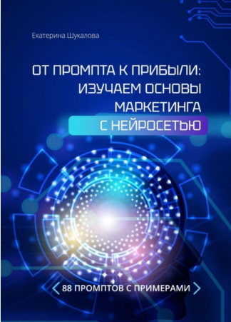 От промта к прибыли. Изучаем основы маркетинга с нейросетью. 88 промтов с примерами (Екатерина Шукалова)