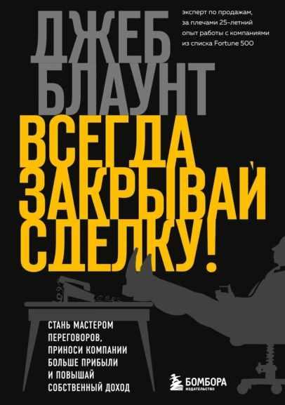 Всегда закрывай сделку! Стань мастером переговоров, приноси компании больше прибыли и повышай собственный доход (Джеб Блаунт)