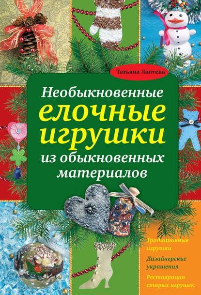 Необыкновенные елочные игрушки из обыкновенных материалов (Татьяна Лаптева)