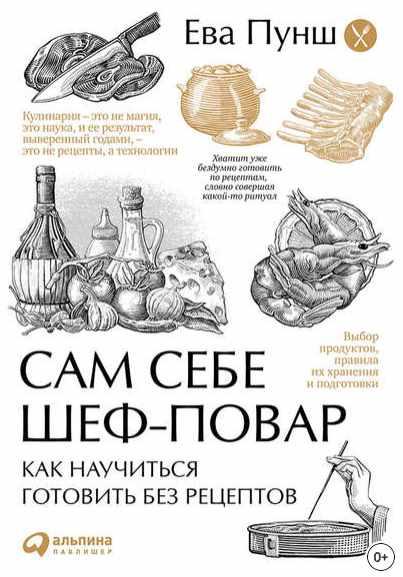 Сам себе шеф-повар. Как научиться готовить без рецептов (Ева Пунш)