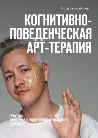Когнитивно поведенческая арт терапия. Практики улучшения и поддержания ментального здоровья (Пётр Галигабаров)