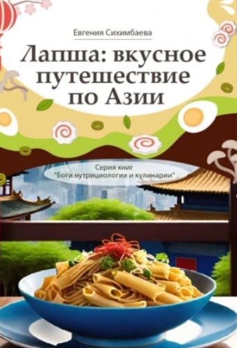 Лапша: вкусное путешествие по Азии. Серия книг Боги нутрициологии и кулинарии (Евгения Сихимбаева)