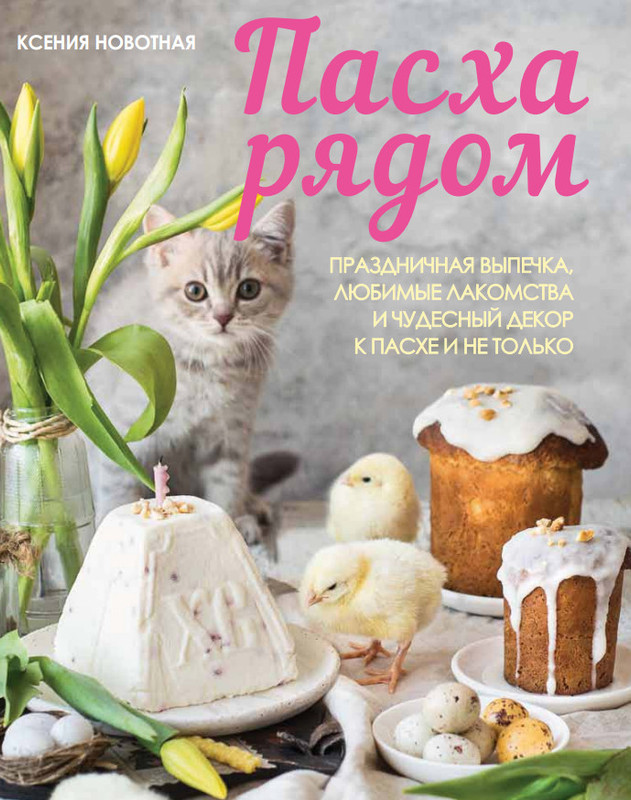 Пасха рядом. Праздничная выпечка, любимые лакомства и праздничный декор к Пасхе и не только (Ксения Новотная)