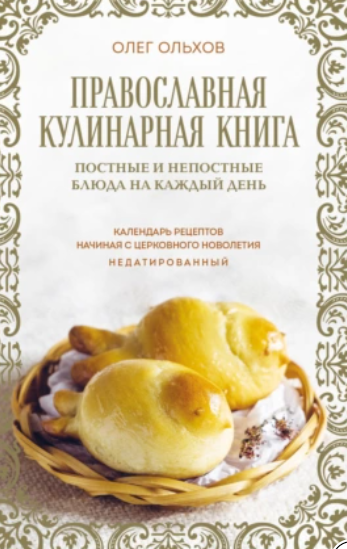 Православная кулинарная книга. Постные и непостные блюда на каждый день. Календарь рецептов начиная с церковного новолетия (Олег Ольхов)