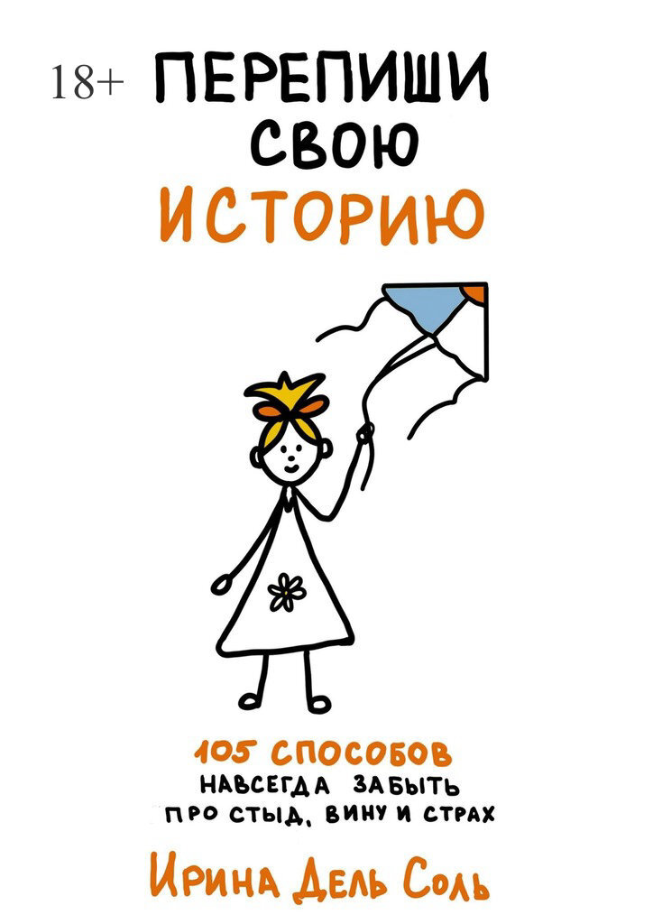 Перепиши свою историю. 105 способов навсегда забыть про стыд, вину и страх (Ирина Дель Соль)