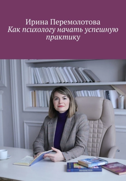Как психологу начать успешную практику (Ирина Перемолотова)