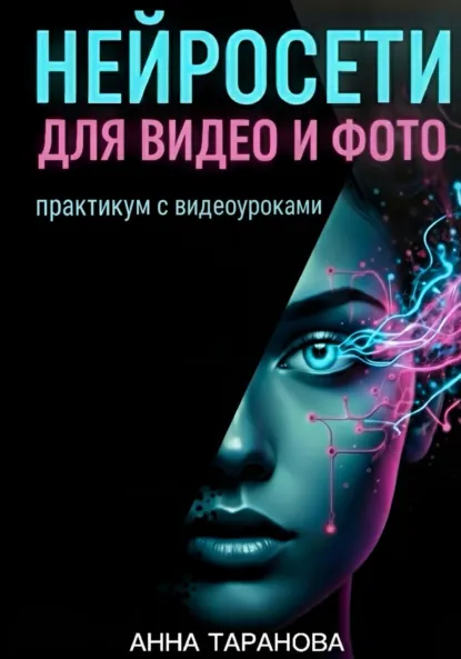 Нейросети для видео и фото. Практикум с видео-уроками (Анна Таранова)