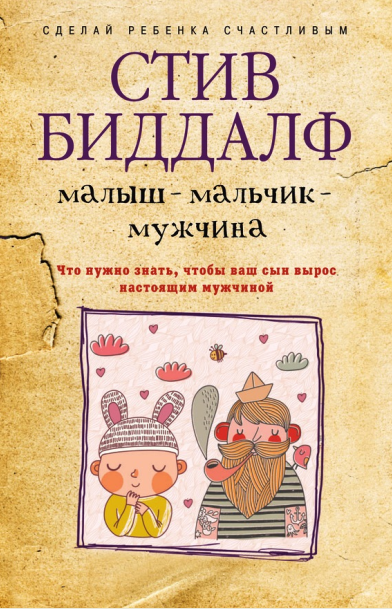 Малыш – мальчик – мужчина. Что нужно знать, чтобы ваш сын вырос настоящим мужчиной (Стив Биддалф)