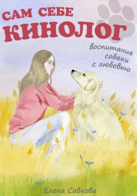 Сам себе кинолог. Воспитание собаки с любовью (Елена Савкова)