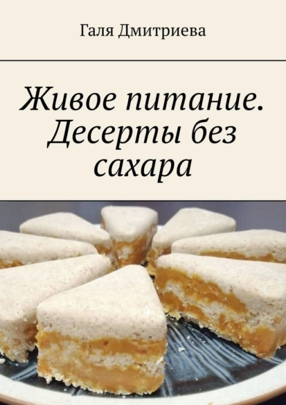 Живое питание. Десерты без сахара (Галя Дмитриева)