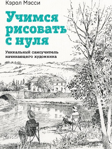 Учимся рисовать с нуля. Уникальный самоучитель начинающего художника (Кэрол Мэсси)