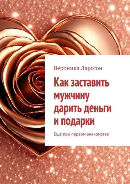 Как заставить мужчину дарить деньги и подарки. Ещё при первом знакомстве (Вероника Ларссон)