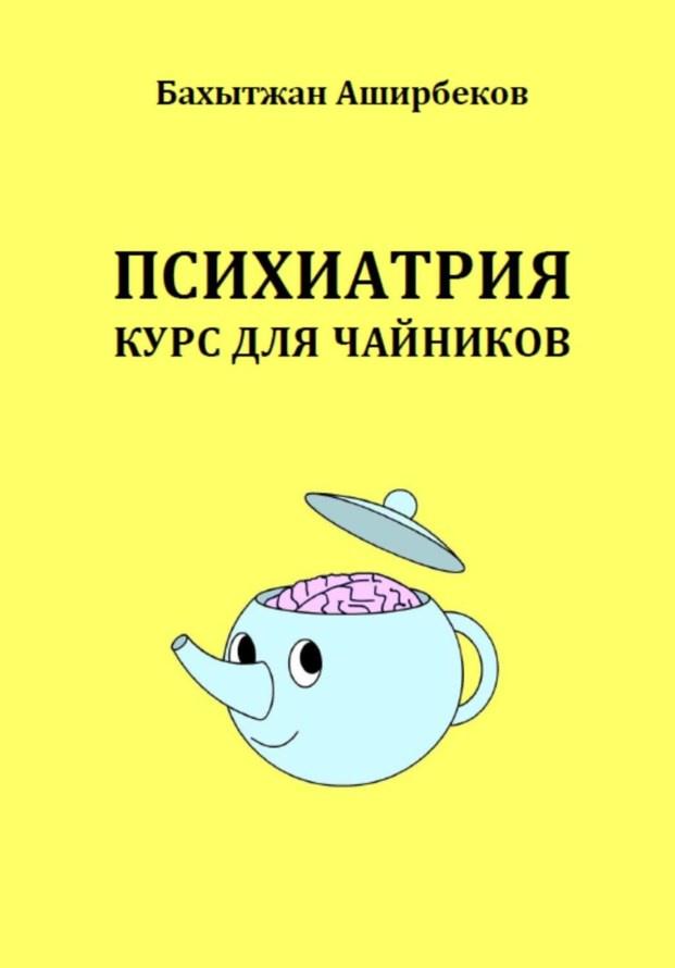 Психиатрия. Курс для чайников (Бахытжан Аширбеков)