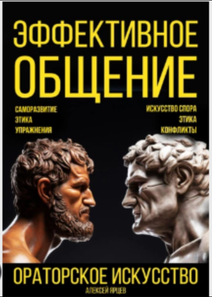 Эффективное общение. Ораторское искусство. Саморазвитие. Этика. Упражнения. Искусство спора. Конфликты (Алексей Ярцев)