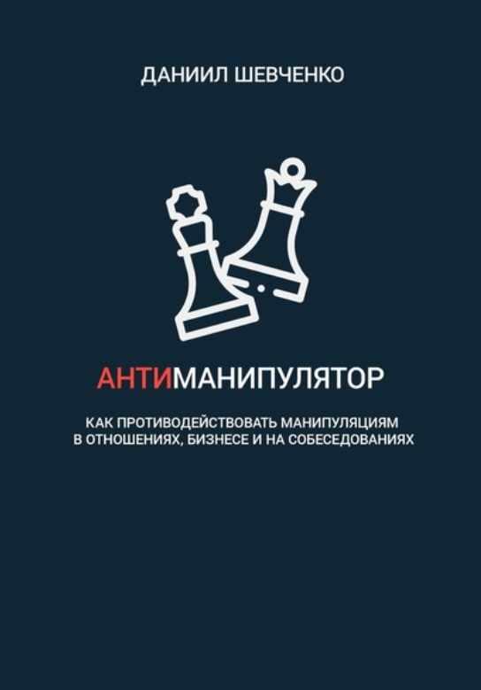 Антиманипулятор. Как противодействовать манипуляциям в отношениях (Даниил Шевченко)