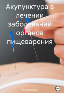 Акупунктура в лечении заболеваний органов пищеварения (Алексей Орган)