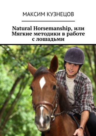 Natural Horsemanship, или Мягкие методики в работе с лошадьми (Максим Кузнецов)