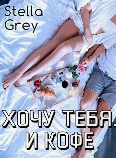 Хочу тебя. И кофе (Стелла Грей)