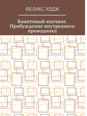 Квантовый коучинг. Пробуждение внутреннего проводника (Феликс Ходж)