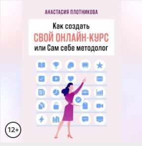 Как создать свой онлайн-курс, или Сам себе методолог. Аудиокнига (Анастасия Плотникова)
