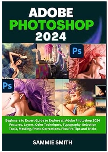 Adobe Photoshop 2024: Beginners to Expert Guide to Explore all (Sammie Smith)