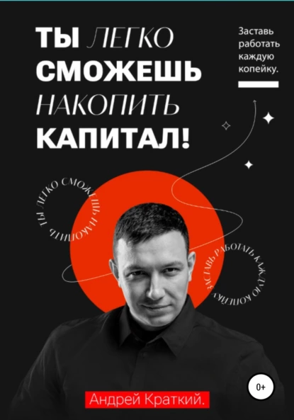 Ты легко сможешь накопить капитал! Заставь работать каждую копейку (Андрей Краткий)