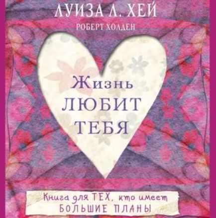 Жизнь любит тебя. Аудиокнига (Луиза Хей, Роберт Холден)