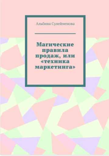 Магические правила продаж, или техника маркетинга (Альбина Сулейменова)