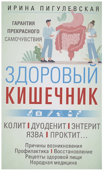 Здоровый кишечник. Гарантия прекрасного самочувствия. Колит. Дуоденит. Энтерит. Язва. Проктит (Ирина Пигулевская)