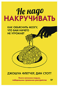 Не надо накручивать. Как объяснить мозгу, что вам ничего не угрожает (Джошуа Флетчер, Дин Стотт)