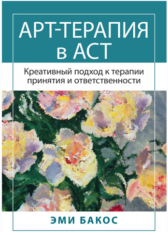 Арт-терапия в АСТ. Креативный подход к терапии принятия и ответственности (Эми Бакос)