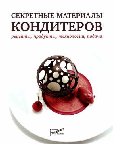 Секретные материалы кондитеров. Рецепты, продукты, технологии, подача (Нина Тарасова, Людмила Букина, Елена Анурина)