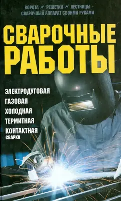 Сварочные работы. Электродуговая. Газовая. Холодная. Термитная. Контактная сварка (Юрий Подольский)