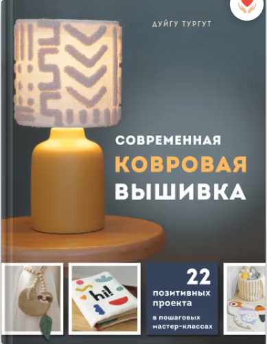 Современная ковровая вышивка. 22 позитивных проекта в пошаговых мастер-классах (Дуйгу Тургут)