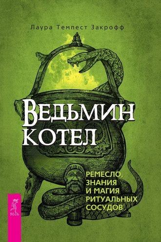 Ведьмин котел: ремесло, знания и магия ритуальных сосудов (Лаура Темпест Закрофф)