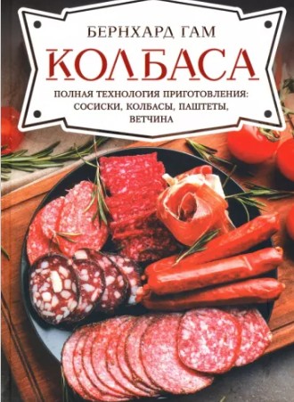 Колбаса. Полная технология приготовления: сосиски, колбасы, паштеты, ветчина (Бернхард Гам)