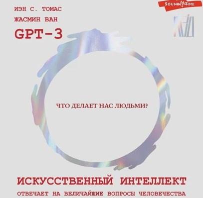 Искусственный интеллект отвечает на величайшие вопросы человечества. Что делает нас людьми? Аудиокнига (GPT-3, Жасмин Ван, Иэн С. Томас)