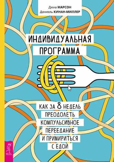 Индивидуальная программа, как за 8 недель преодолеть компульсивное переедание и примириться с едой (Джиа Марсон, Даниэль Кинан-Миллер)