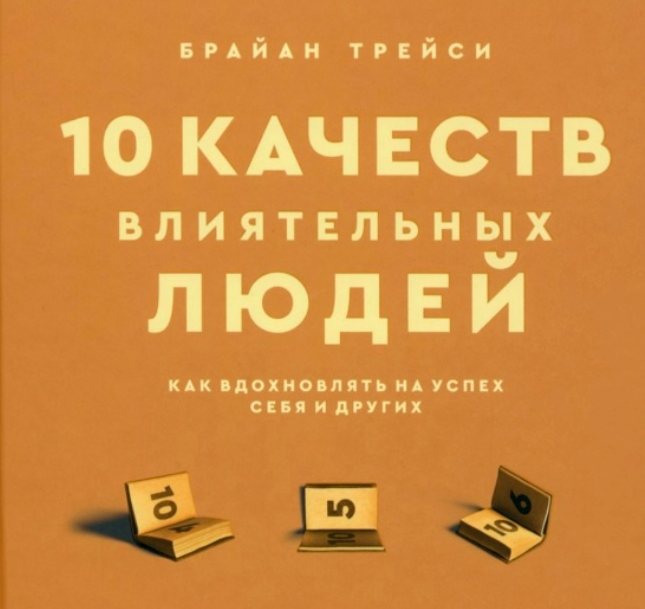 10 качеств влиятельных людей. Как вдохновлять на успех себя и других (Брайан Трейси)