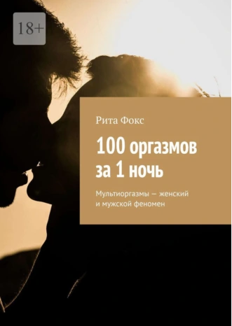 100 оргазмов за 1 ночь. Мультиоргазмы (Рита Фокс)