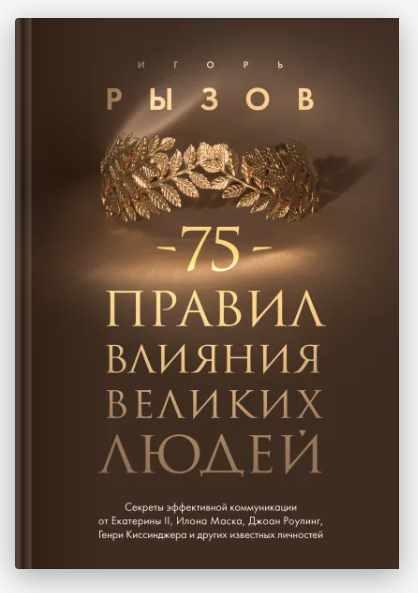 75 правил влияния великих людей. Секреты эффективной коммуникации от Екатерины II, Илона Маска, Джоан Роулинг, Генри Киссинджера (Игорь Рызов)