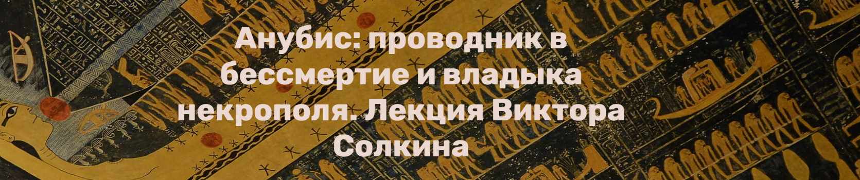 Обложка курса «Анубис: проводник в бессмертие и владыка некрополя (Виктор Солкин)»