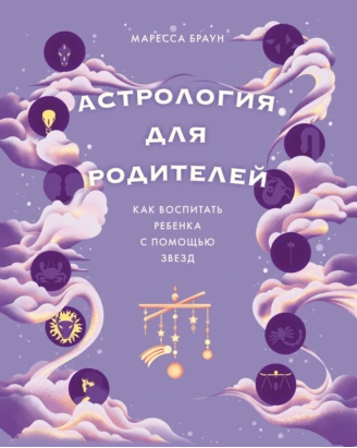 Астрология для родителей. Как воспитать ребенка с помощью звезд (Маресса Браун)