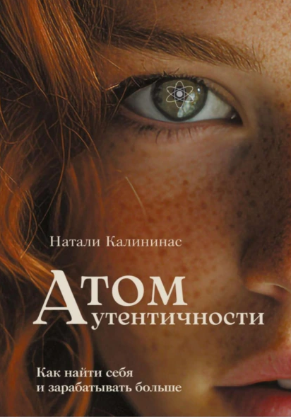 Атом аутентичности. Как найти себя и зарабатывать больше (Натали Калининас)