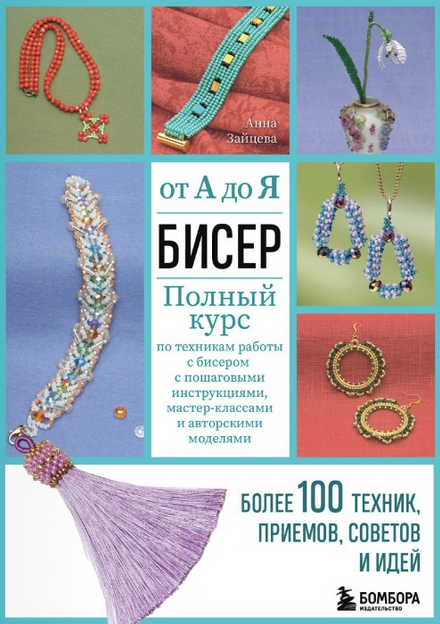 Бисер от А до Я. Полный курс по техникам работы с бисером (Анна Зайцева)
