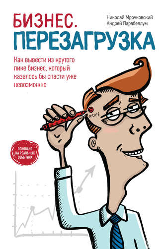 Бизнес: перезагрузка. Как вывести из крутого пике бизнес, который казалось бы спасти уже невозможно (Николай Мрочковский, Андрей Парабеллум)