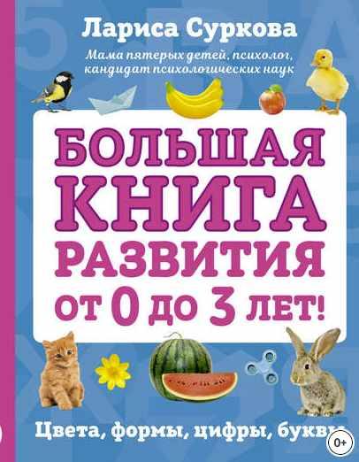 Большая книга развития от 0 до 3 лет! Цвета, формы, цифры, буквы (Лариса Суркова)