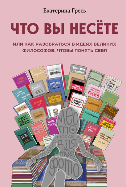 Что вы несете, или Как разобраться в идеях великих философов, чтобы понять себя (Екатерина Гресь)